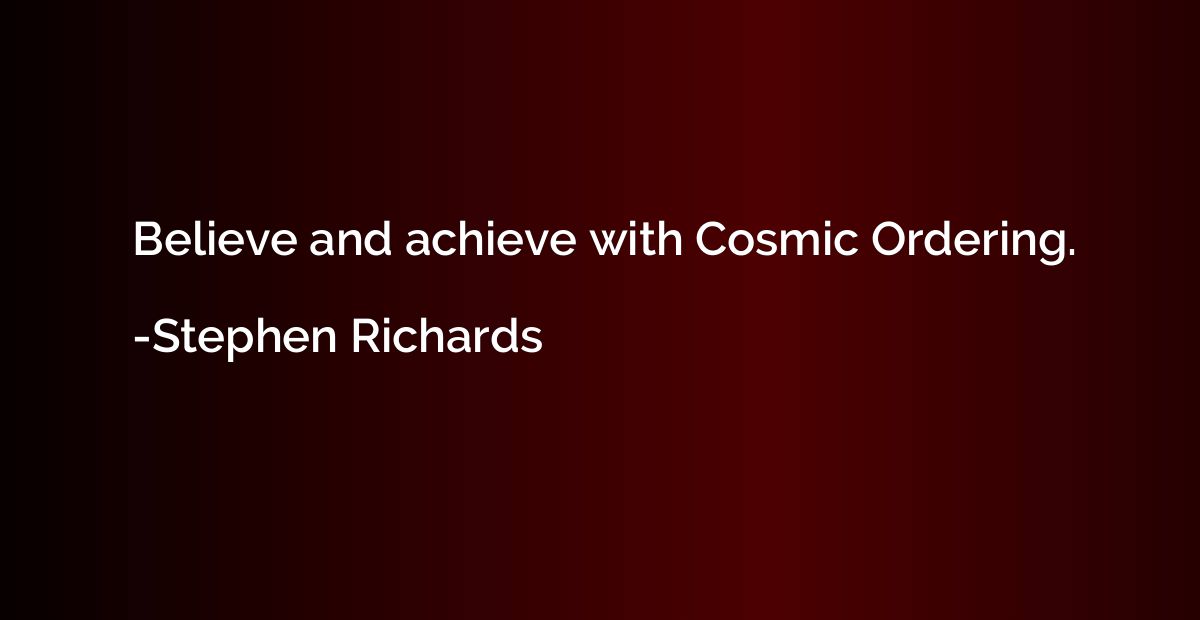 Believe and achieve with Cosmic Ordering.