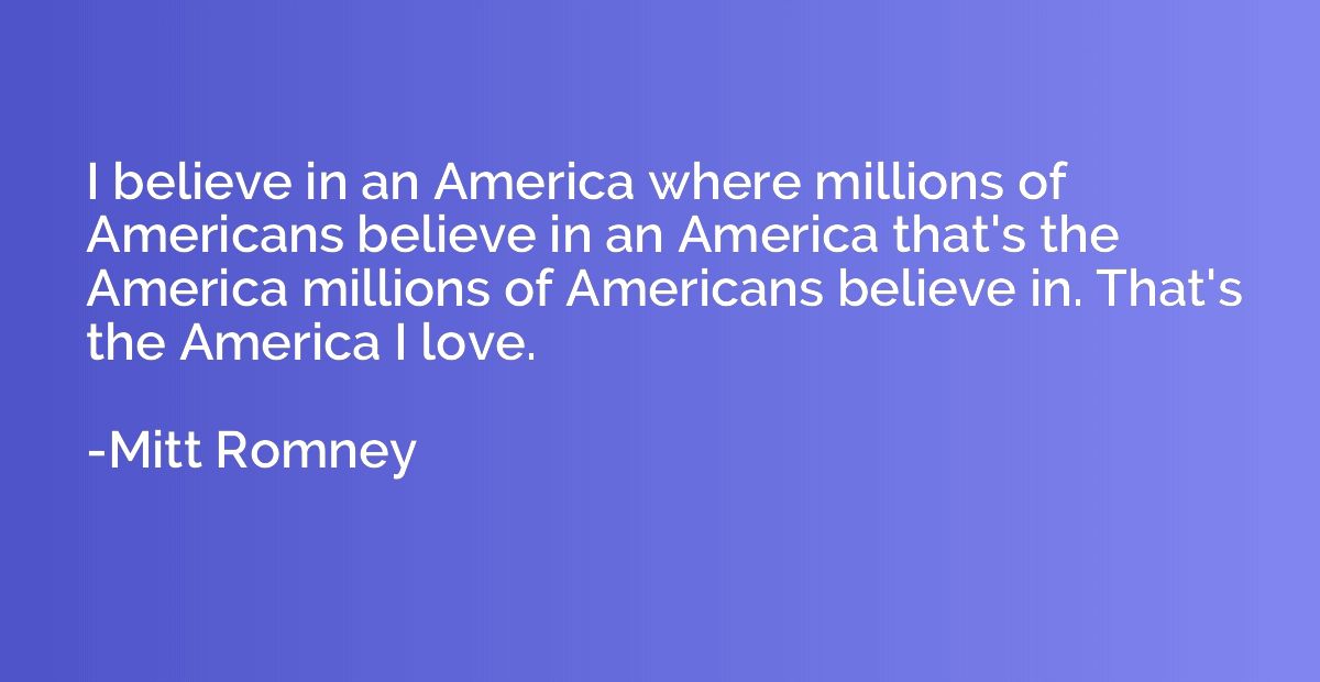 I believe in an America where millions of Americans believe 