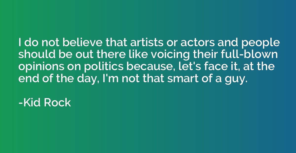 I do not believe that artists or actors and people should be