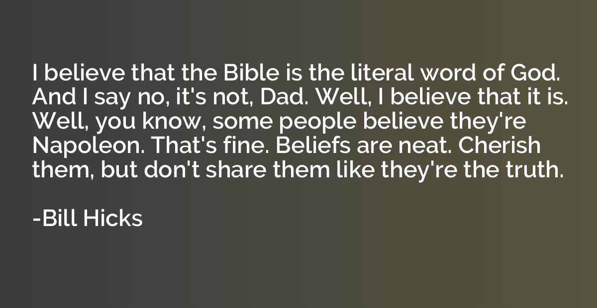 I believe that the Bible is the literal word of God. And I s