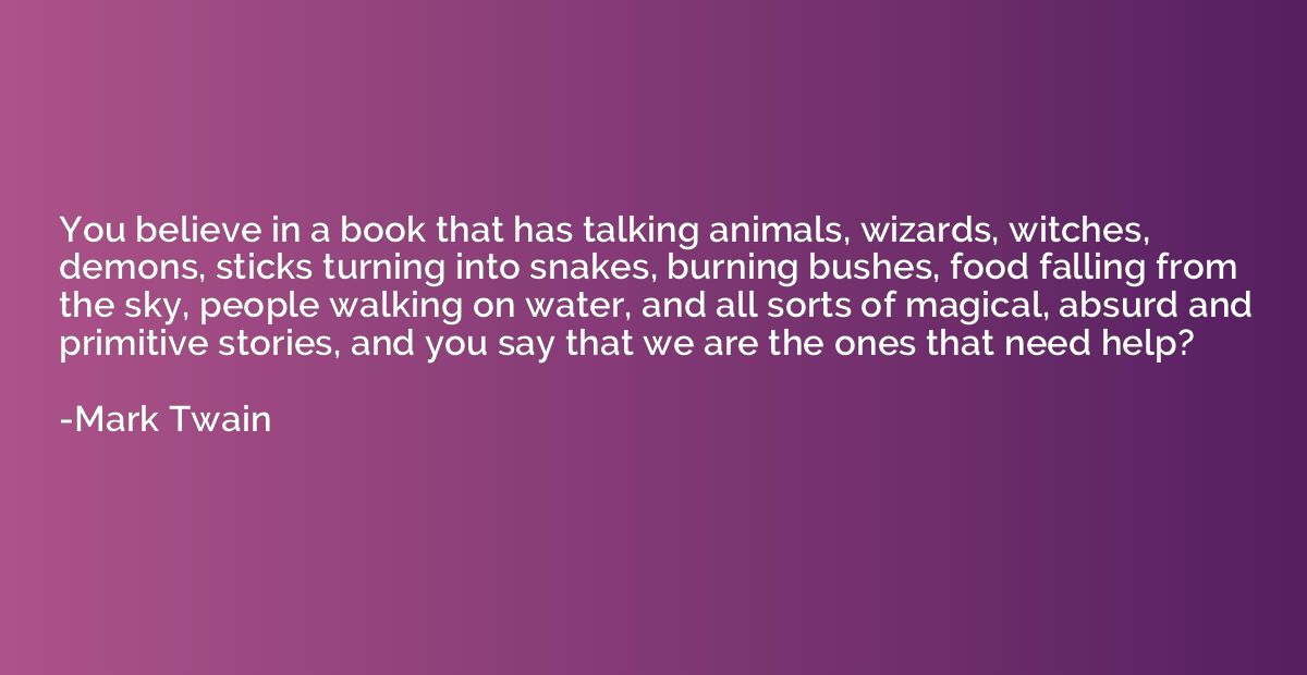 You believe in a book that has talking animals, wizards, wit