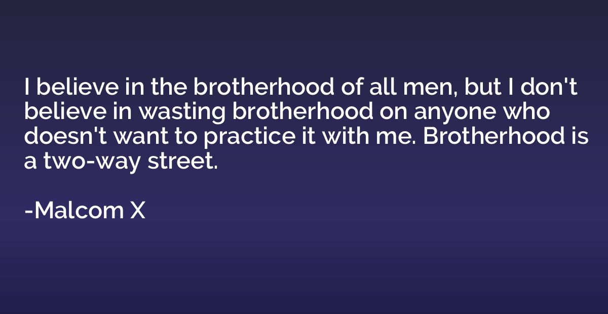I believe in the brotherhood of all men, but I don't believe