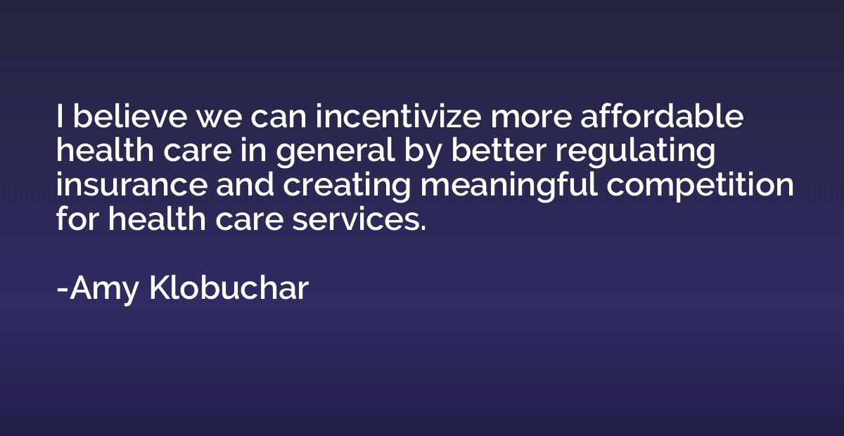 I believe we can incentivize more affordable health care in 