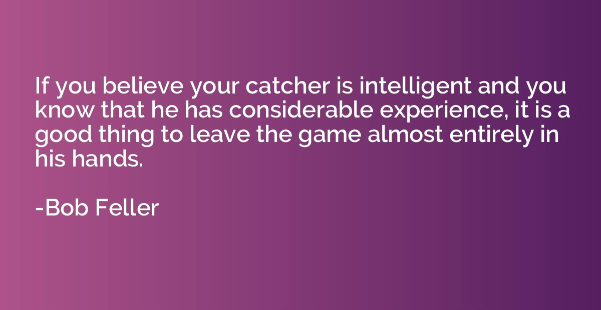 If you believe your catcher is intelligent and you know that