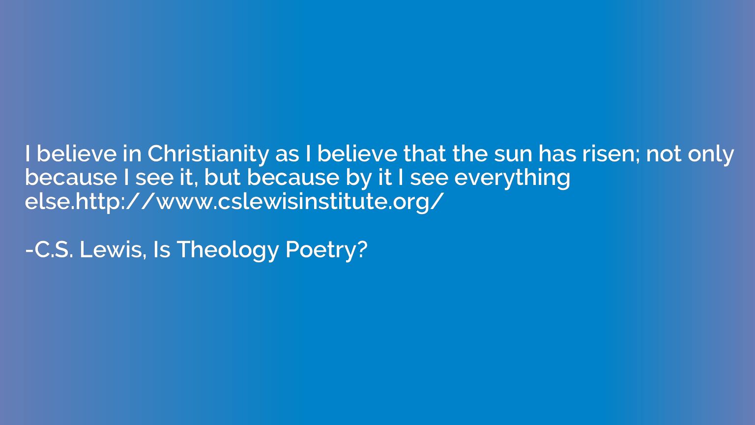 I believe in Christianity as I believe that the sun has rise