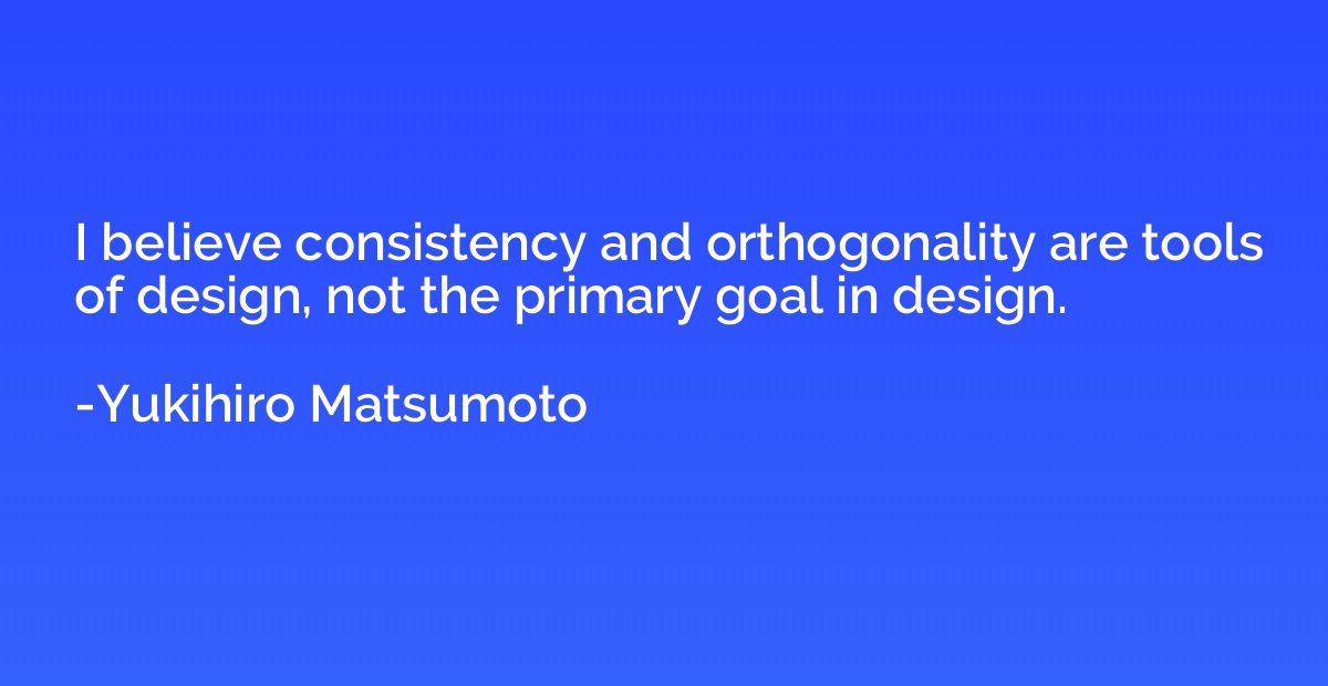I believe consistency and orthogonality are tools of design,