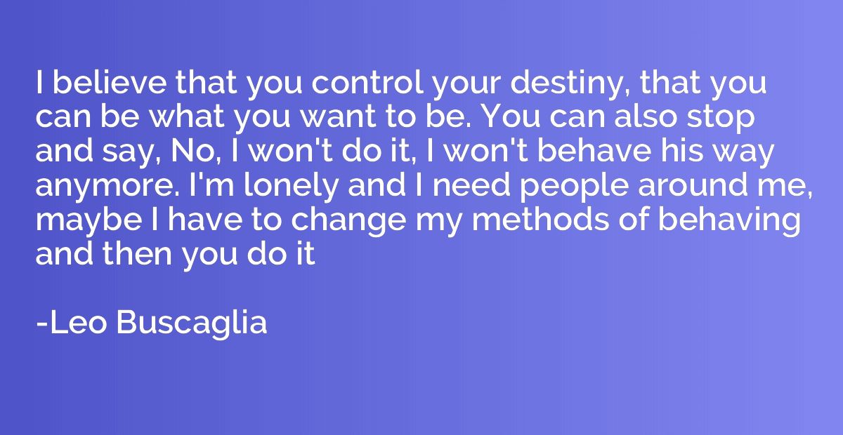 I believe that you control your destiny, that you can be wha