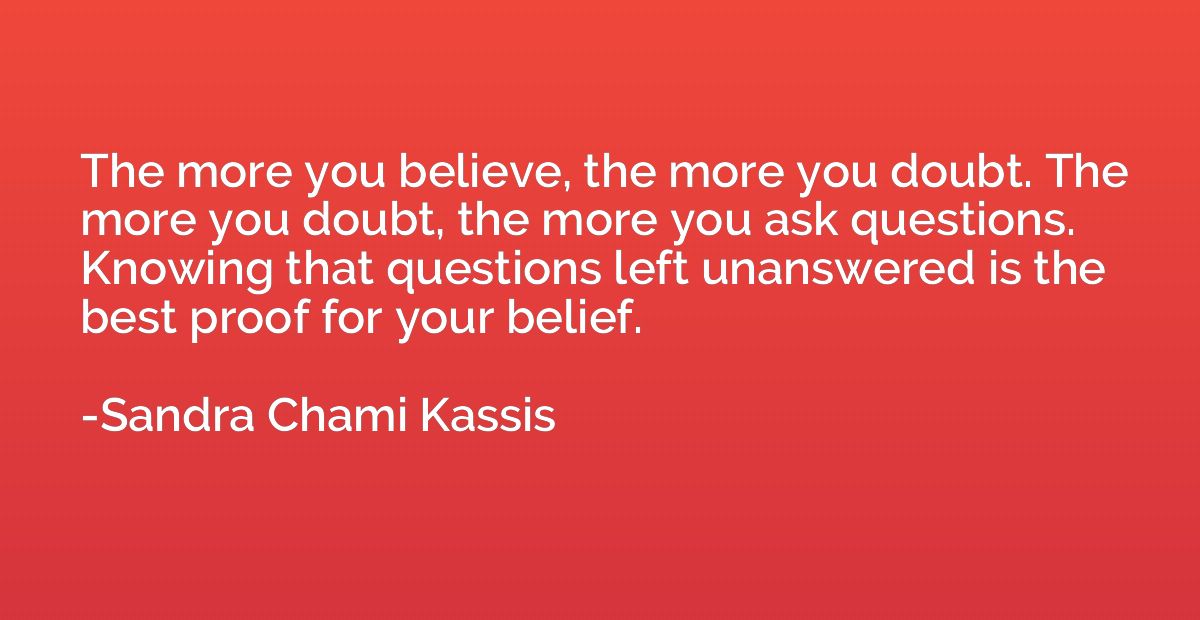 The more you believe, the more you doubt. The more you doubt