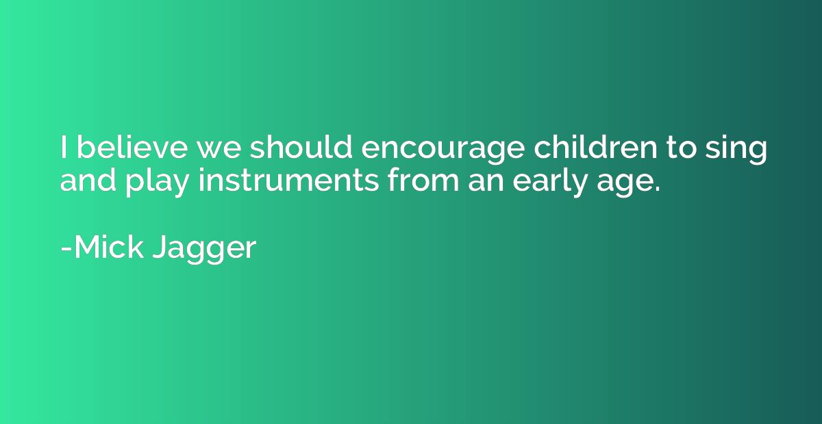 I believe we should encourage children to sing and play inst