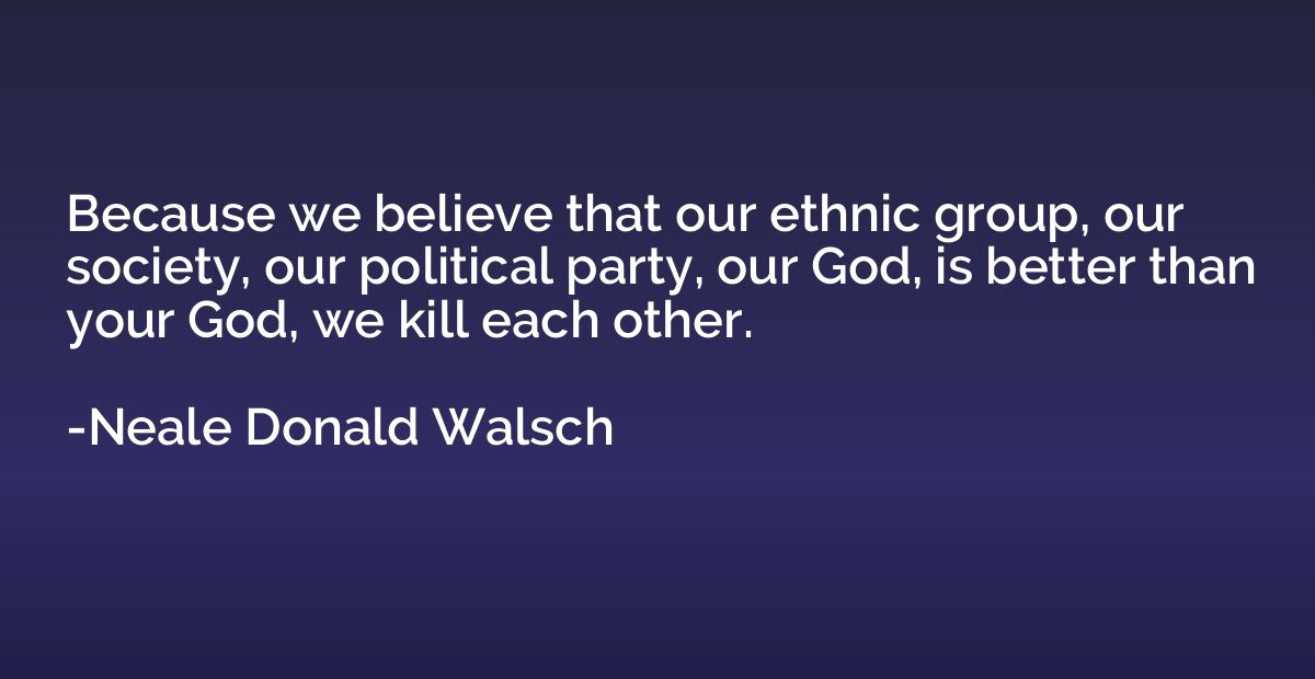 Because we believe that our ethnic group, our society, our p