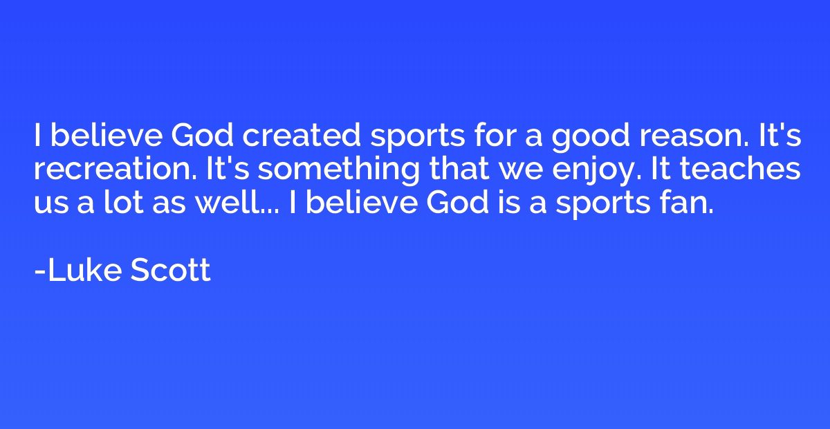 I believe God created sports for a good reason. It's recreat