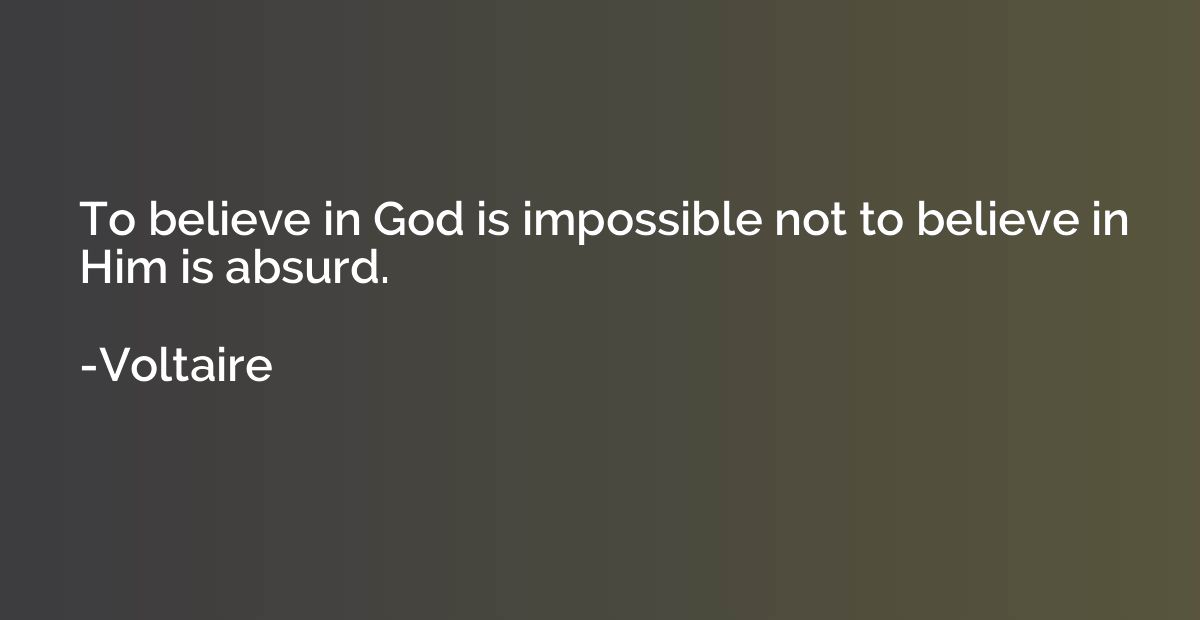 To believe in God is impossible not to believe in Him is abs