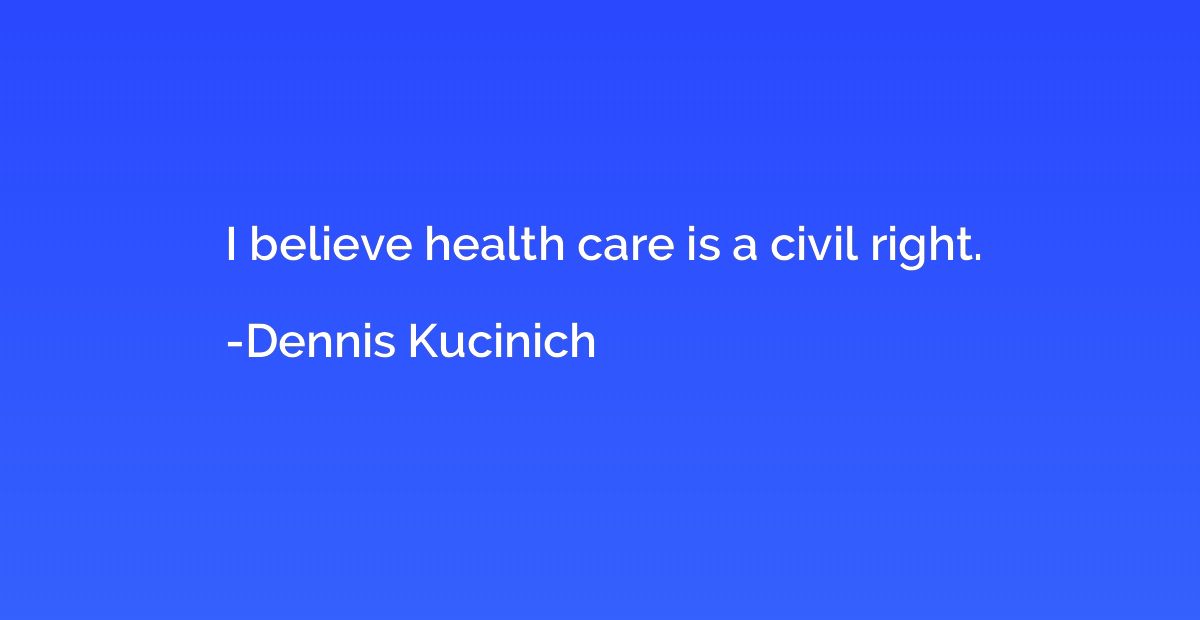 I believe health care is a civil right.