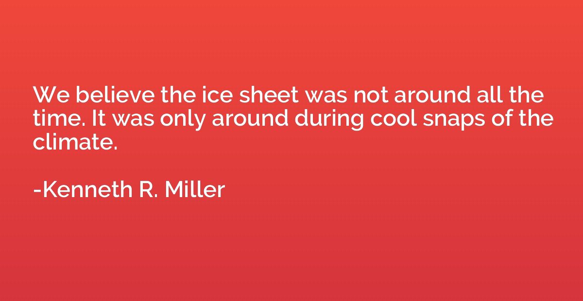 We believe the ice sheet was not around all the time. It was