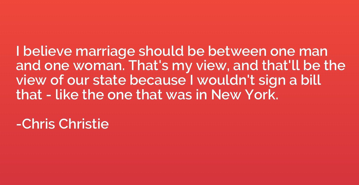 I believe marriage should be between one man and one woman. 