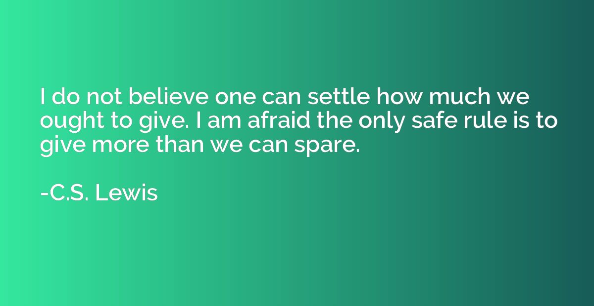 I do not believe one can settle how much we ought to give. I