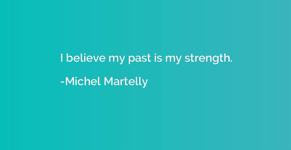 I believe my past is my strength.
