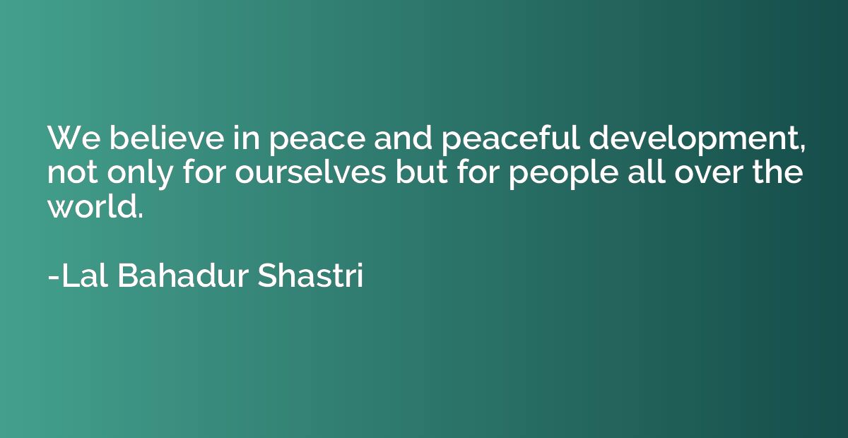 We believe in peace and peaceful development, not only for o