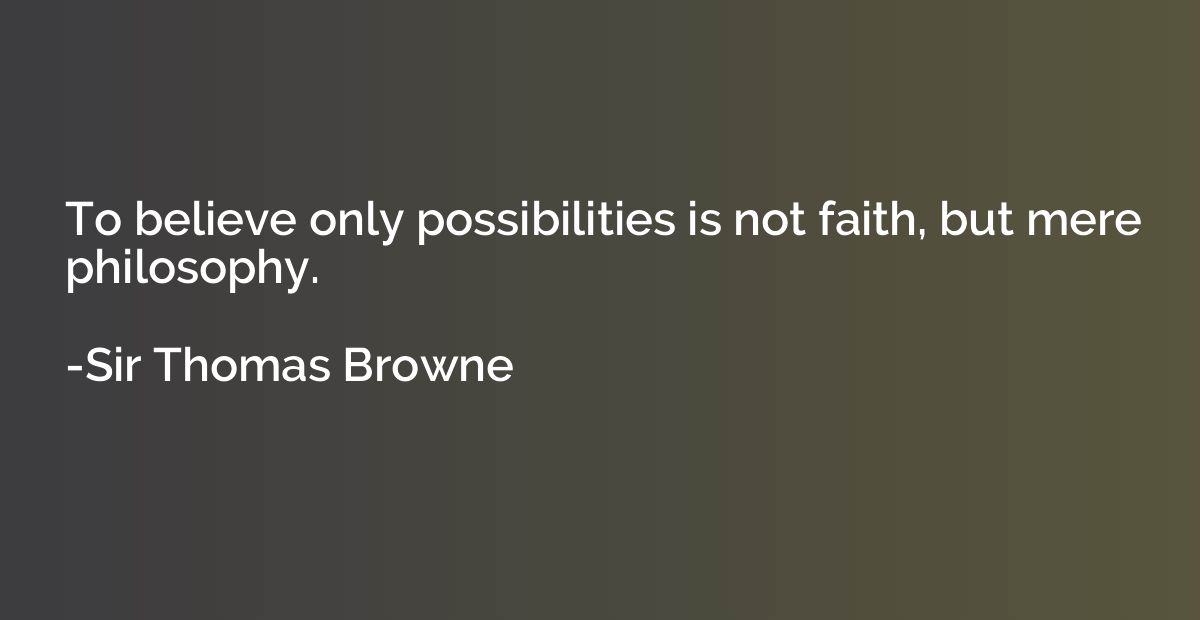To believe only possibilities is not faith, but mere philoso