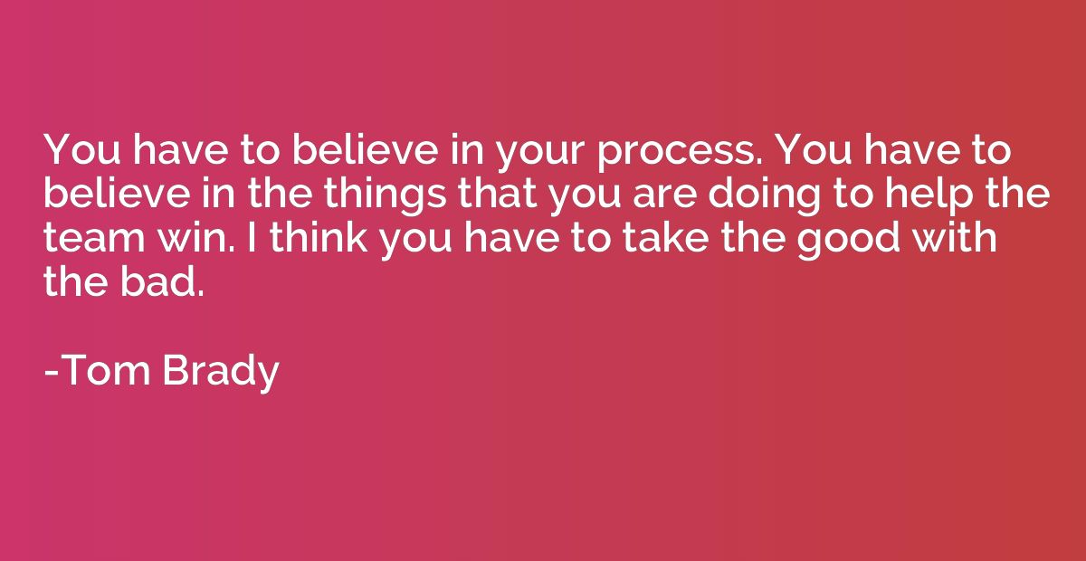 You have to believe in your process. You have to believe in 