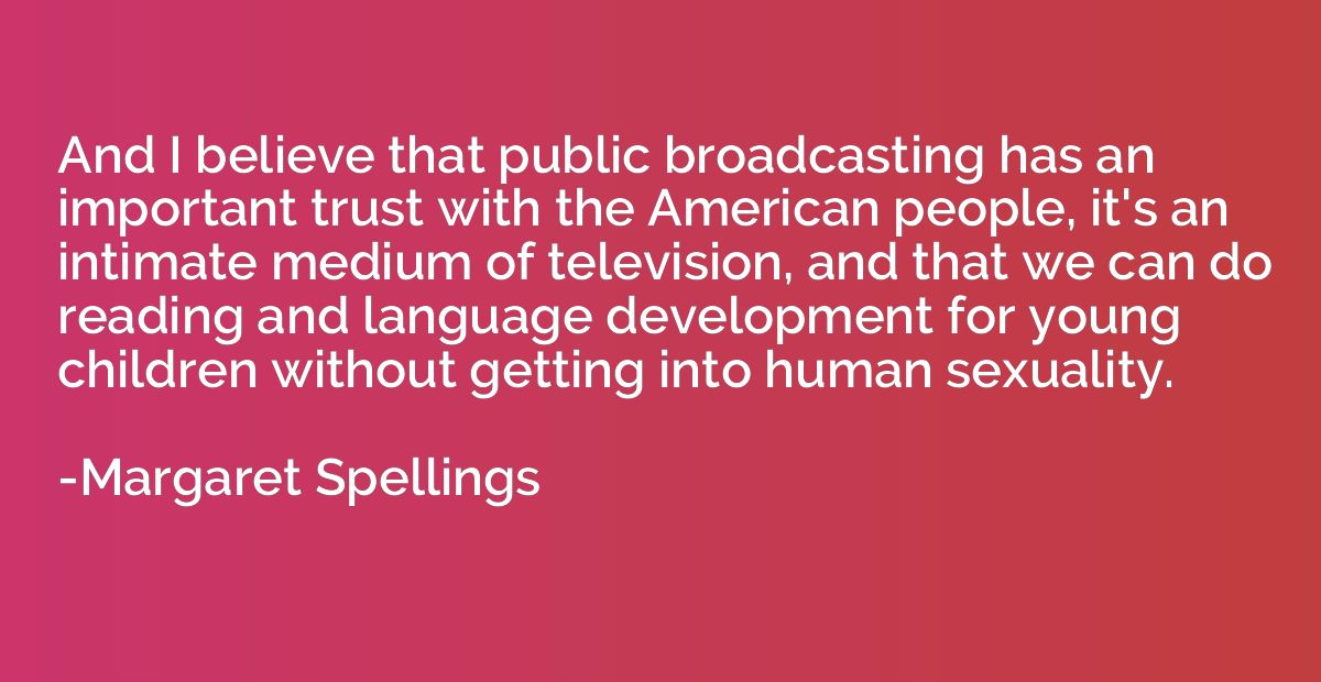 And I believe that public broadcasting has an important trus