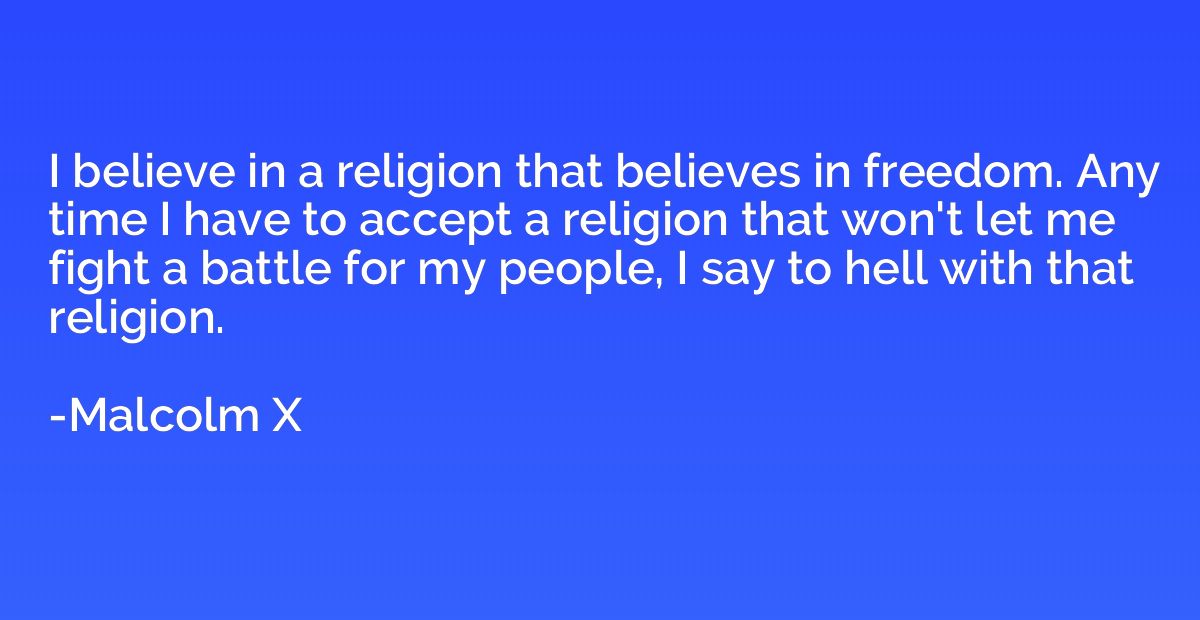 I believe in a religion that believes in freedom. Any time I
