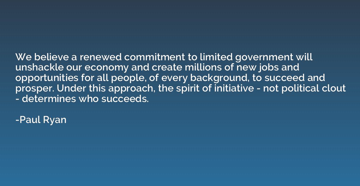 We believe a renewed commitment to limited government will u