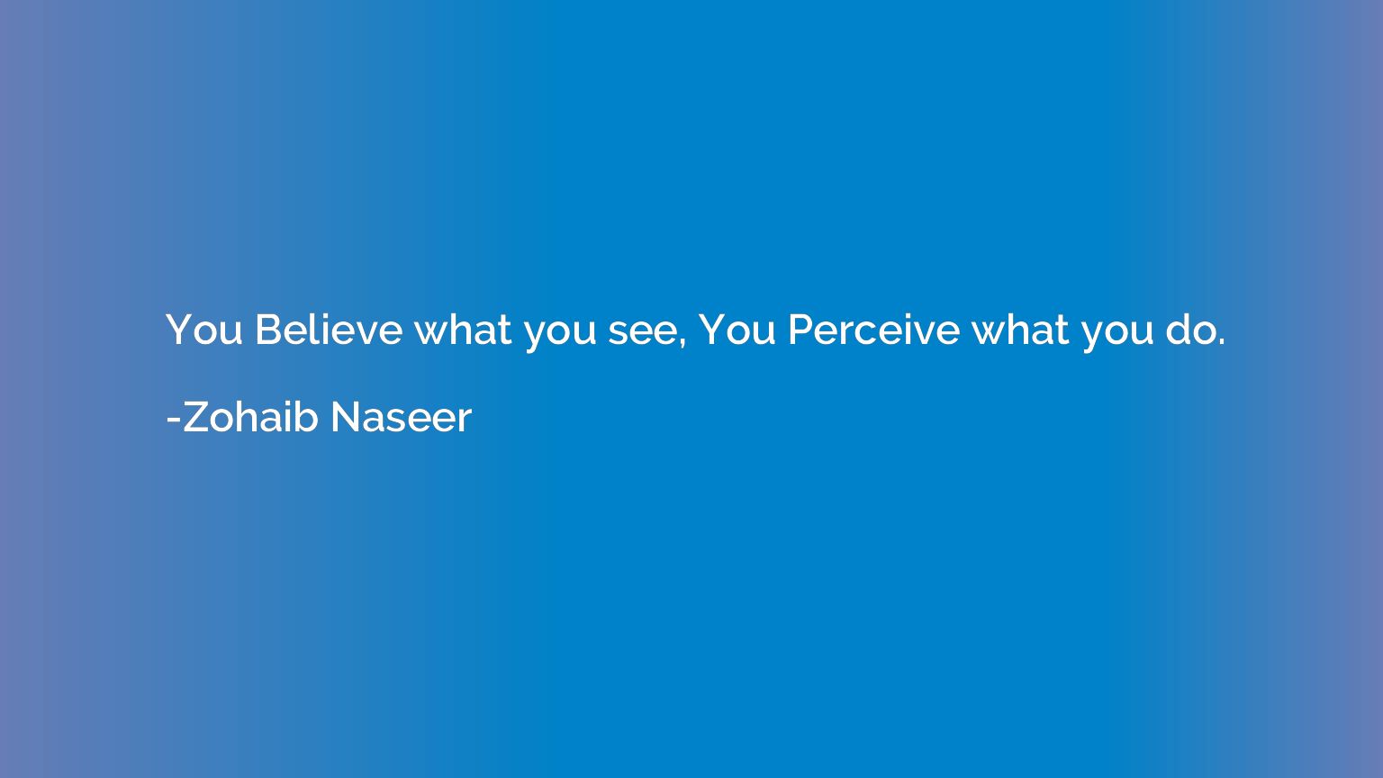 You Believe what you see, You Perceive what you do.