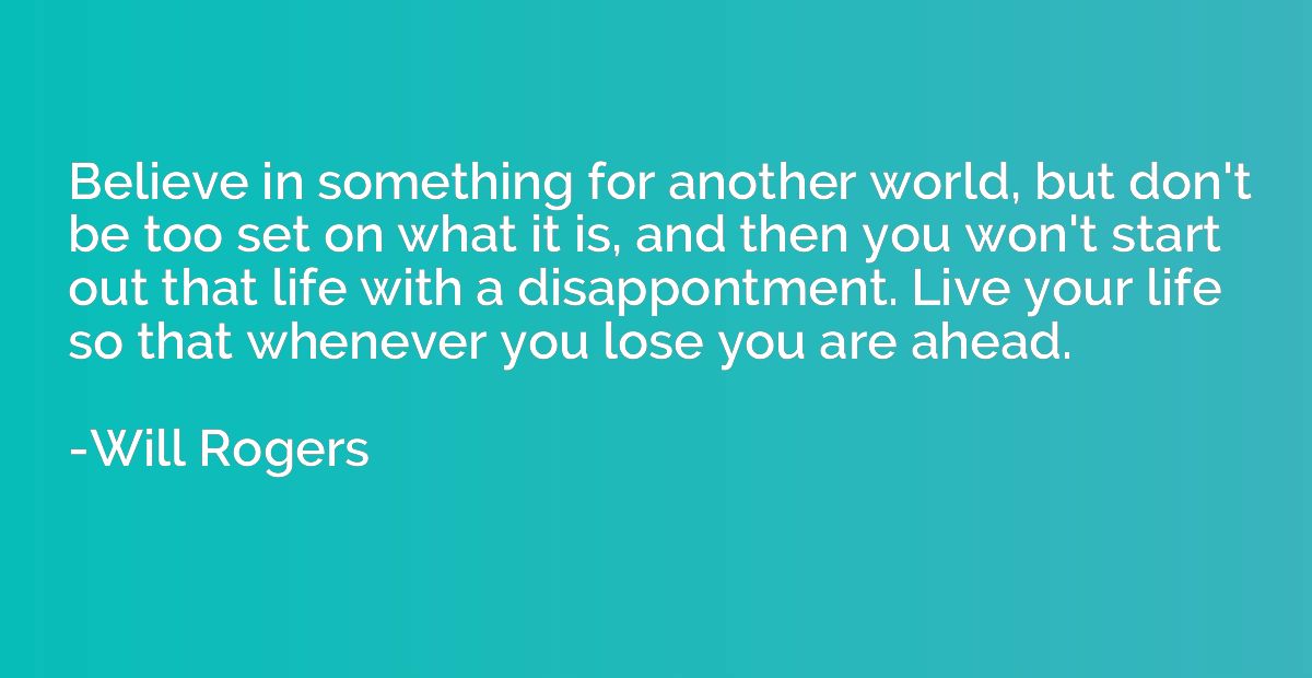 Believe in something for another world, but don't be too set