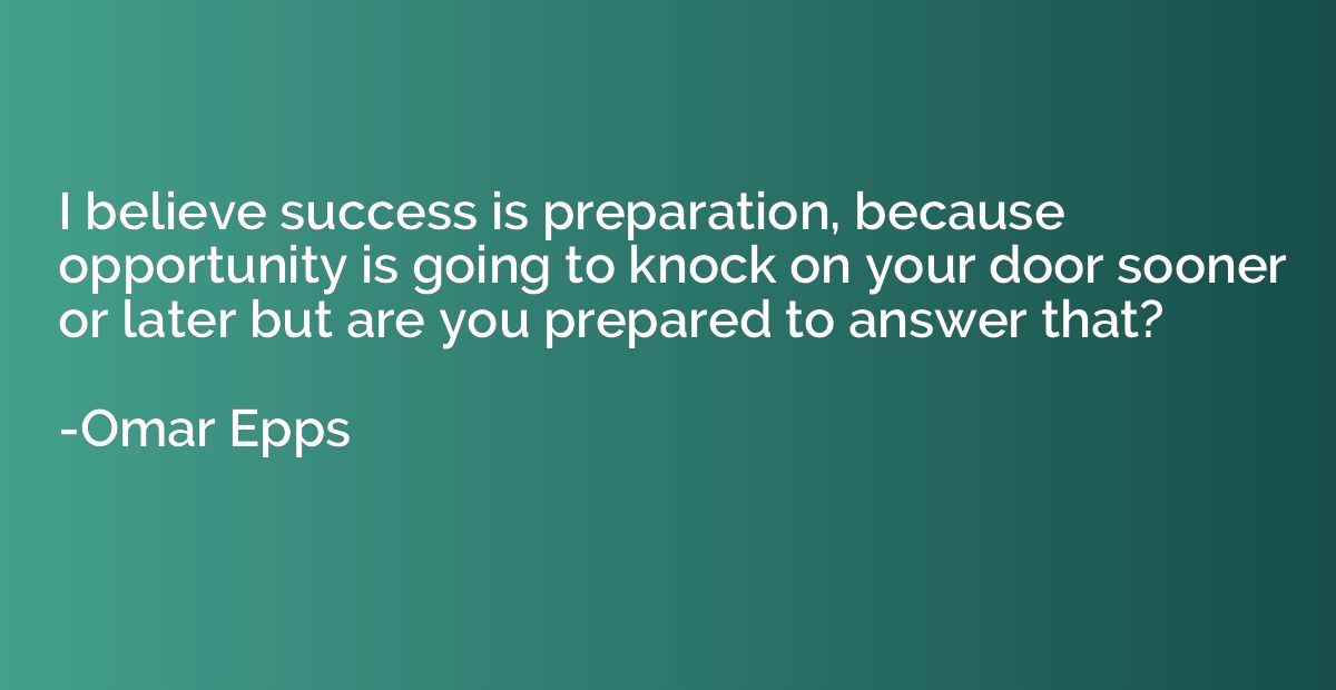 I believe success is preparation, because opportunity is goi