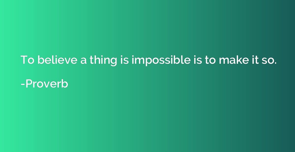 To believe a thing is impossible is to make it so.