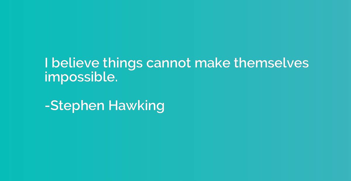 I believe things cannot make themselves impossible.