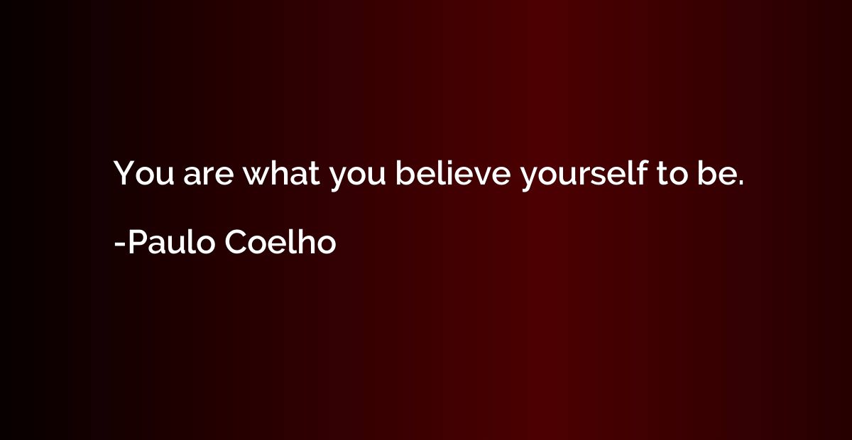 You are what you believe yourself to be.