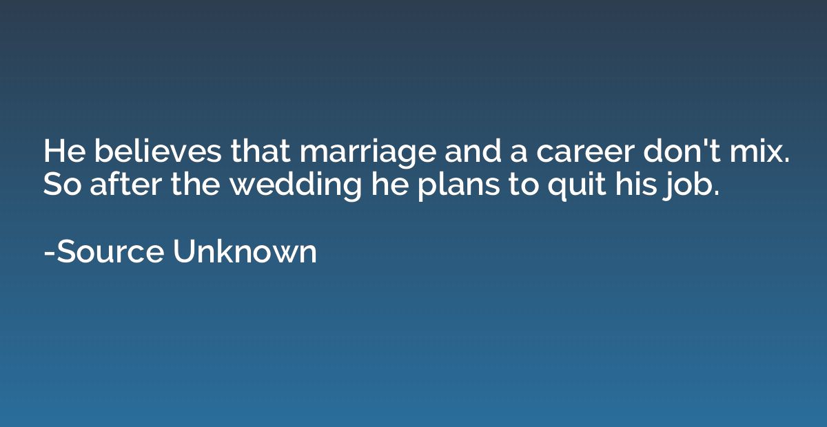 He believes that marriage and a career don't mix. So after t