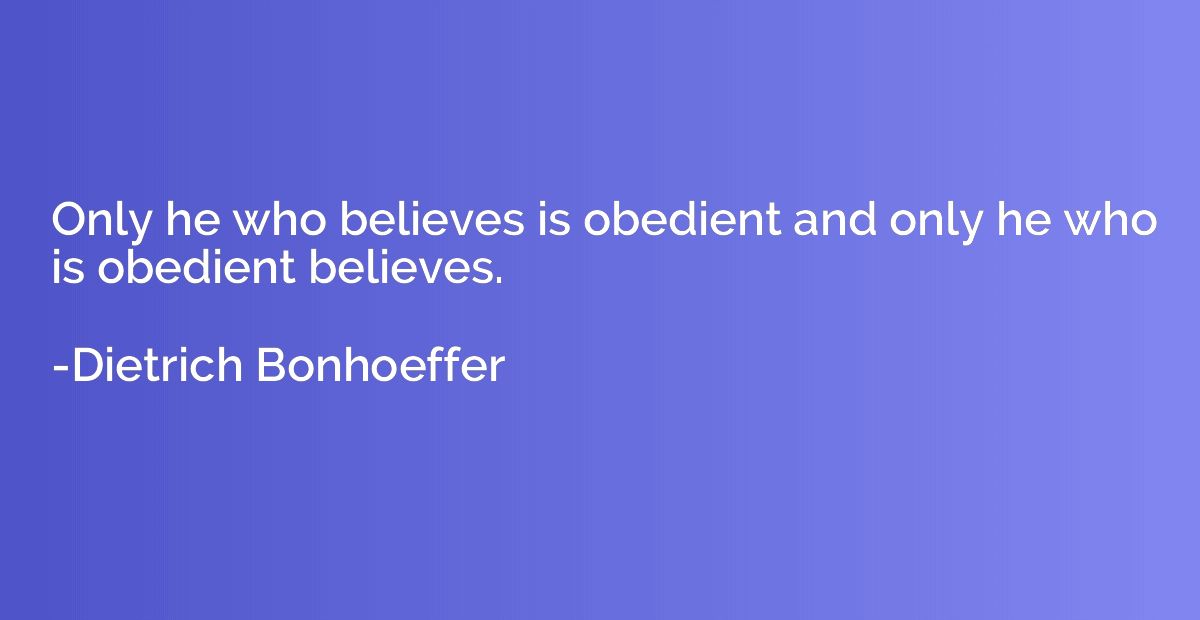 Only he who believes is obedient and only he who is obedient