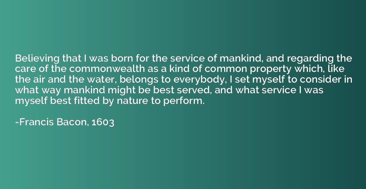 Believing that I was born for the service of mankind, and re