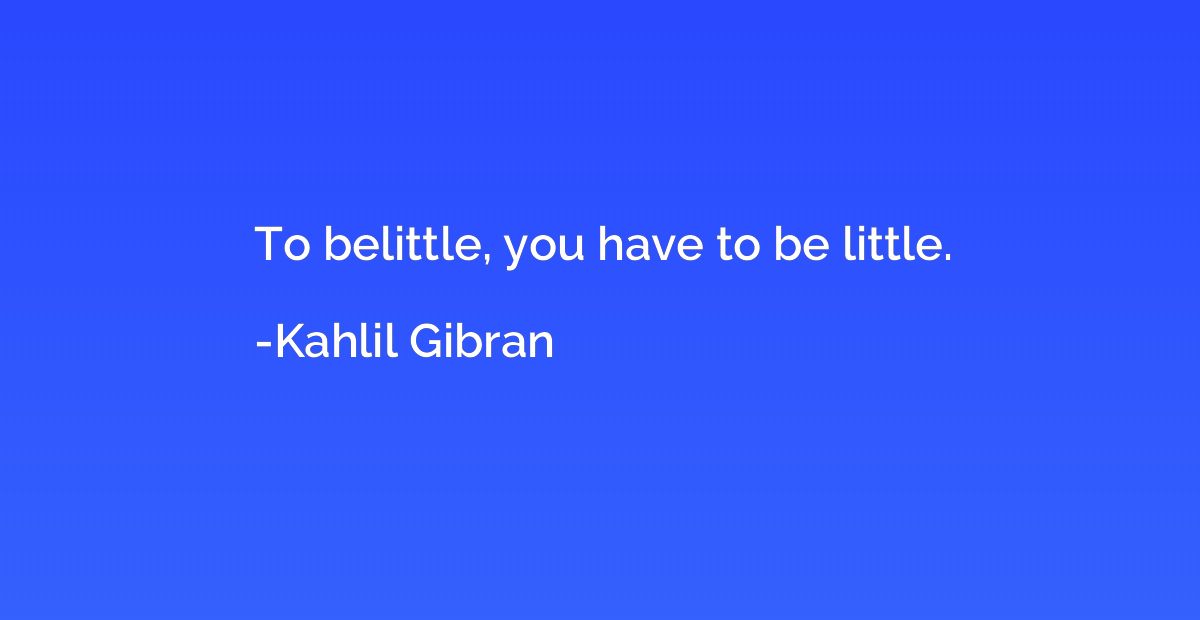 To belittle, you have to be little.