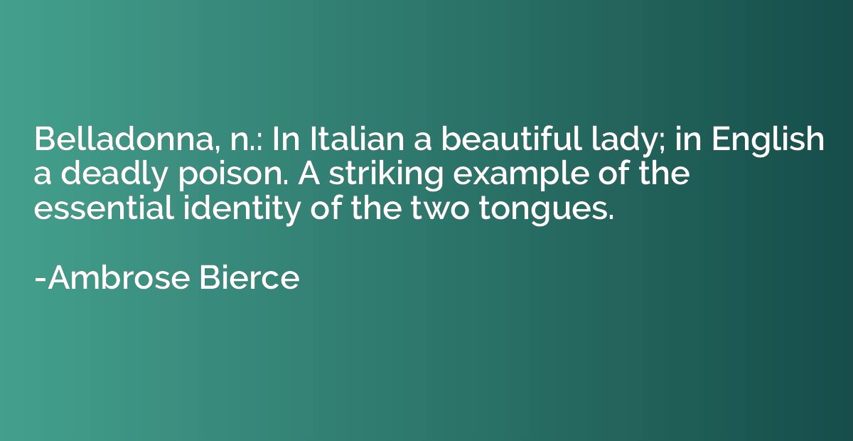 Belladonna, n.: In Italian a beautiful lady; in English a de