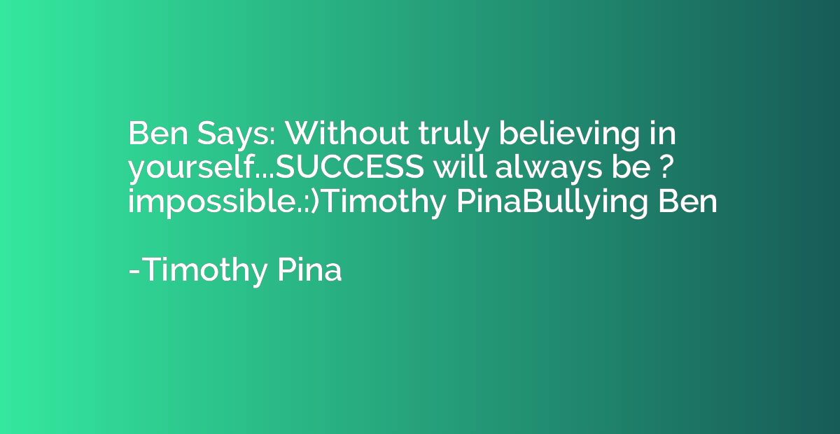 Ben Says: Without truly believing in yourself...SUCCESS will