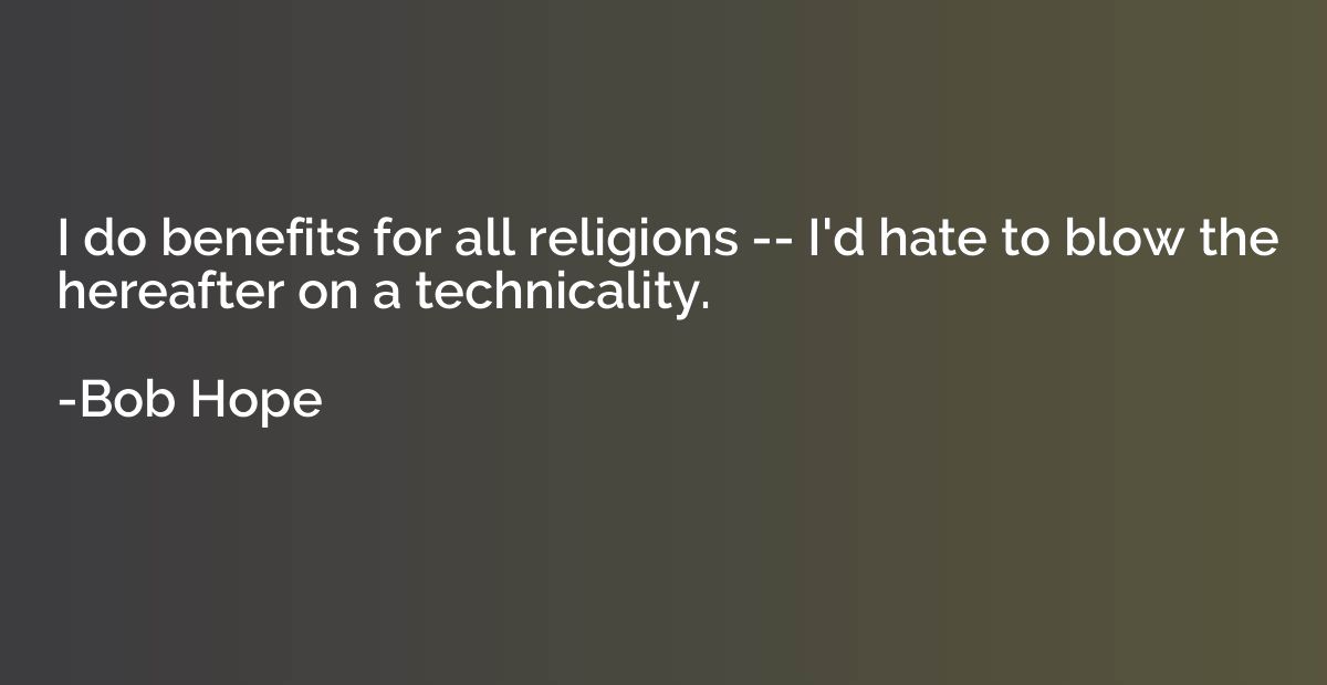 I do benefits for all religions -- I'd hate to blow the here