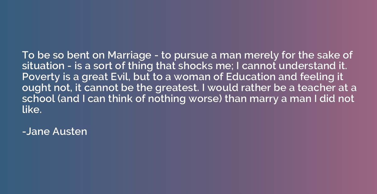 To be so bent on Marriage - to pursue a man merely for the s