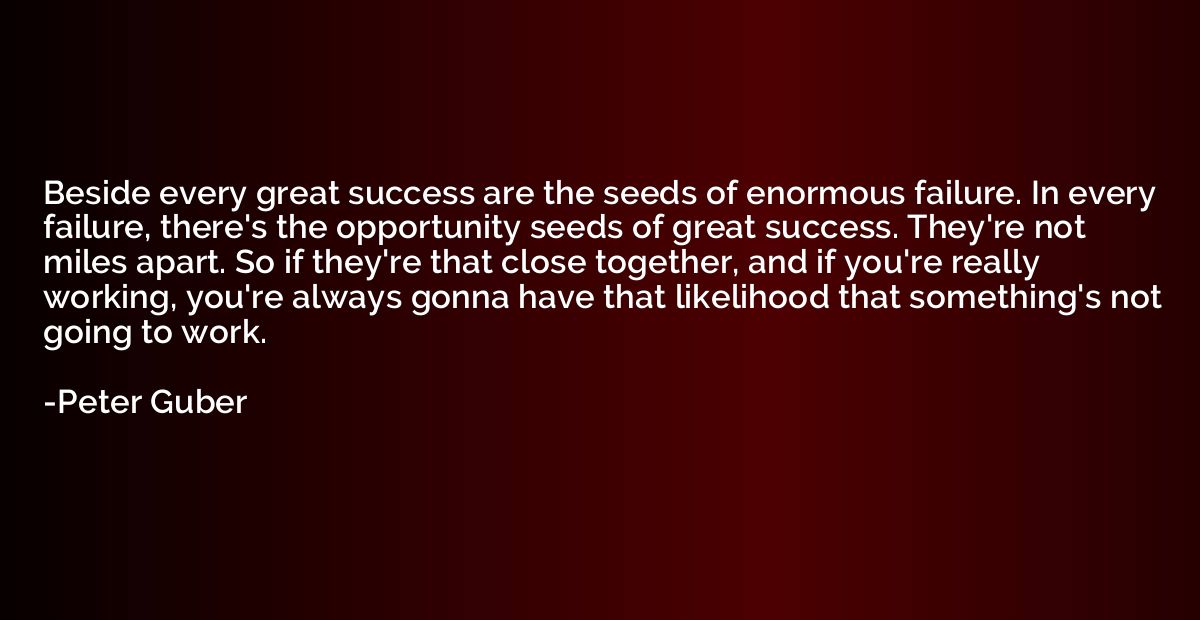 Beside every great success are the seeds of enormous failure