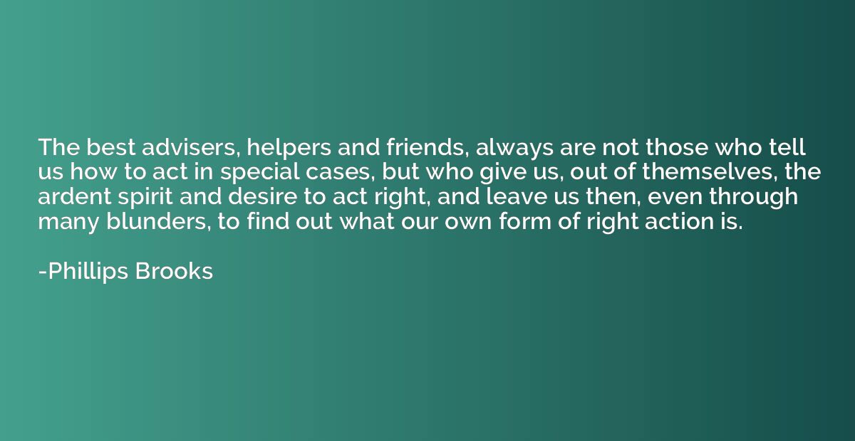 The best advisers, helpers and friends, always are not those