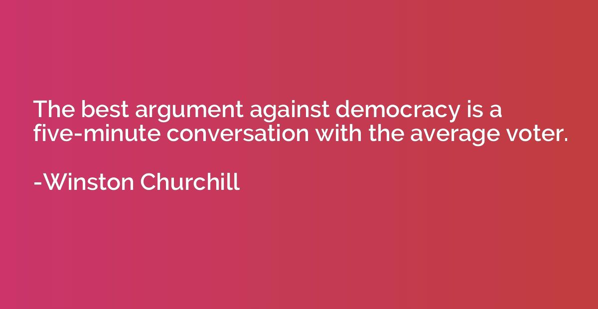 The best argument against democracy is a five-minute convers