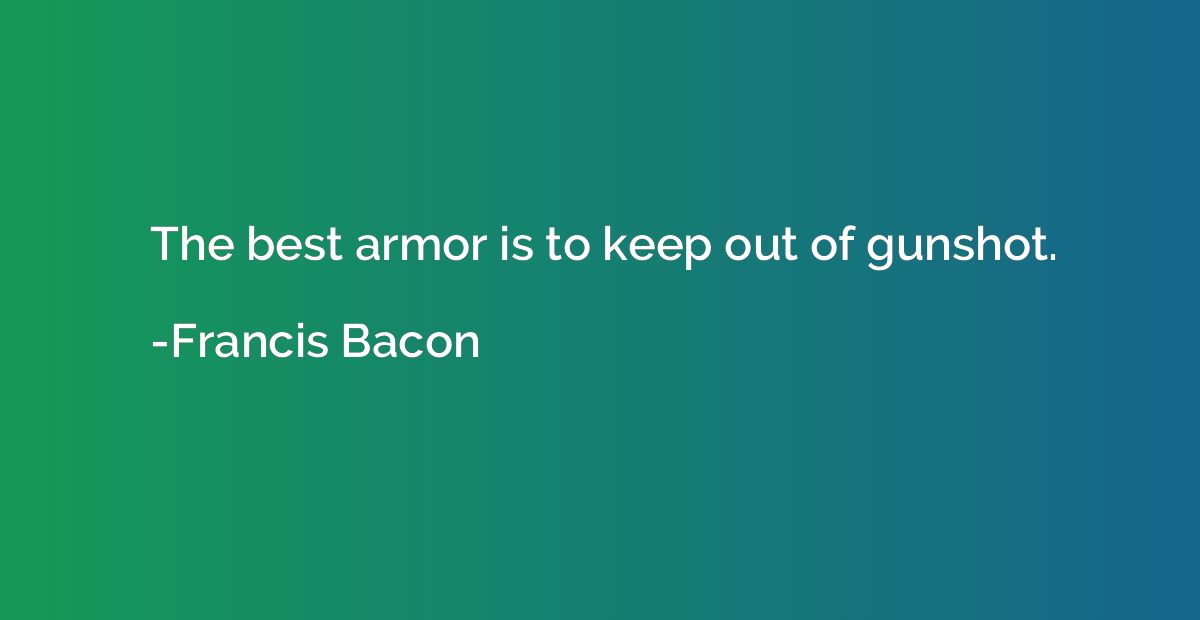 The best armor is to keep out of gunshot.