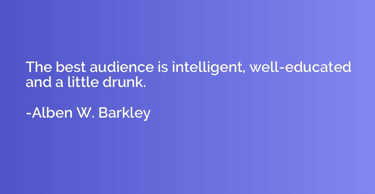 The best audience is intelligent, well-educated and a little