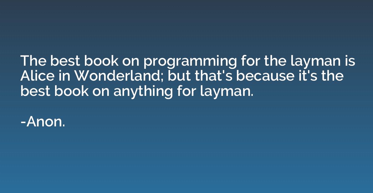 The best book on programming for the layman is Alice in Wond