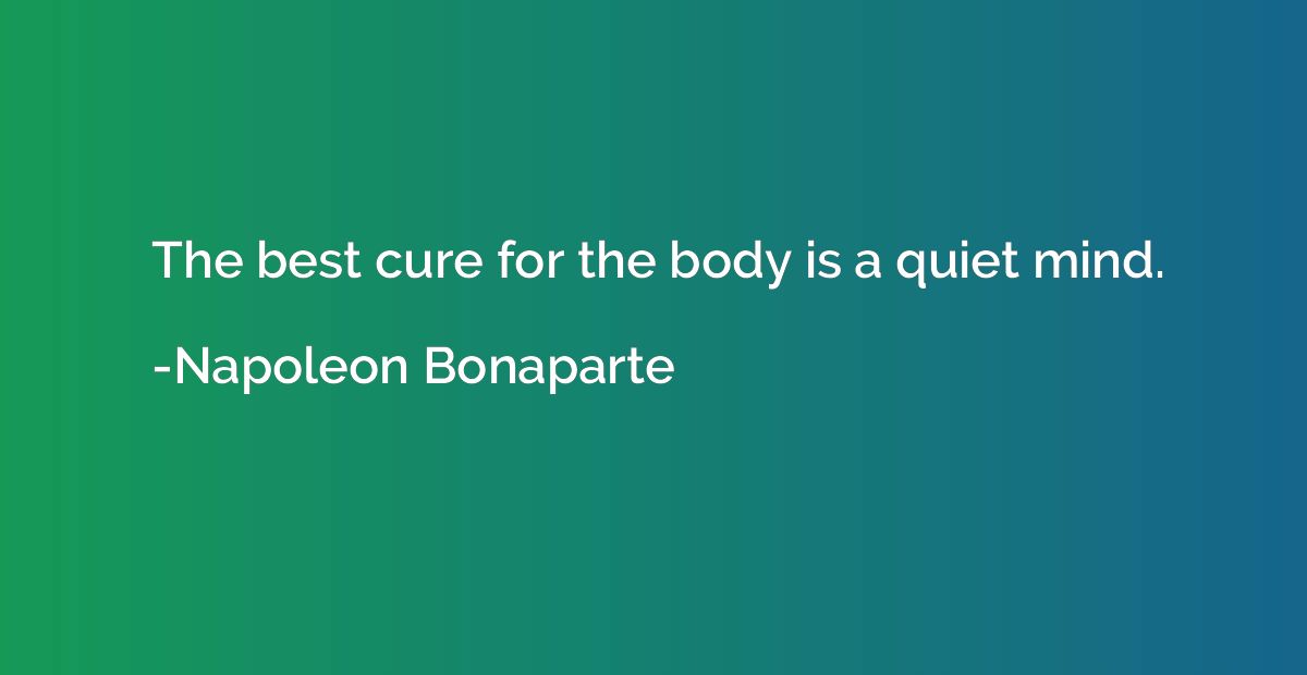 The best cure for the body is a quiet mind.