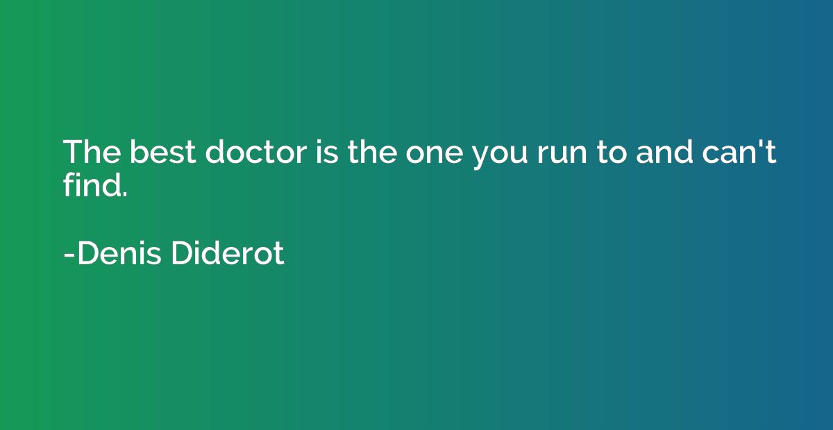 The best doctor is the one you run to and can't find.