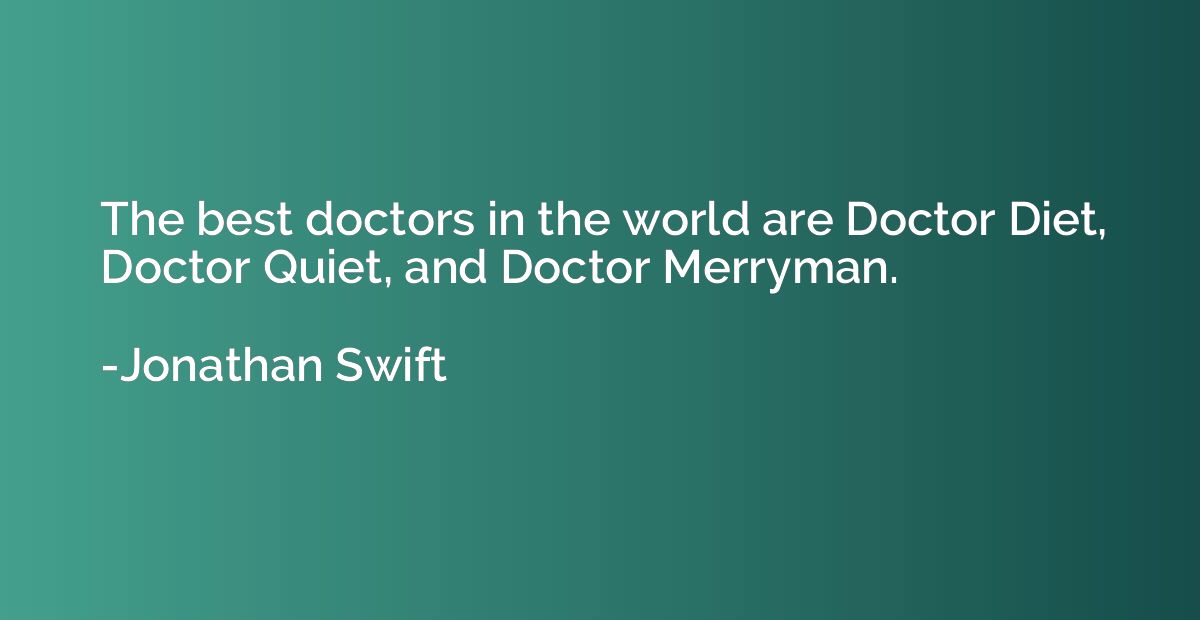 The best doctors in the world are Doctor Diet, Doctor Quiet,